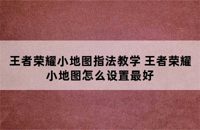 王者荣耀小地图指法教学 王者荣耀小地图怎么设置最好